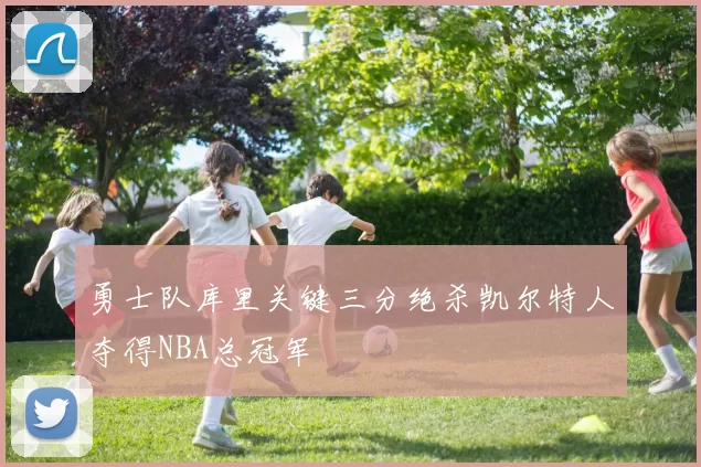 勇士队库里关键三分绝杀凯尔特人夺得NBA总冠军