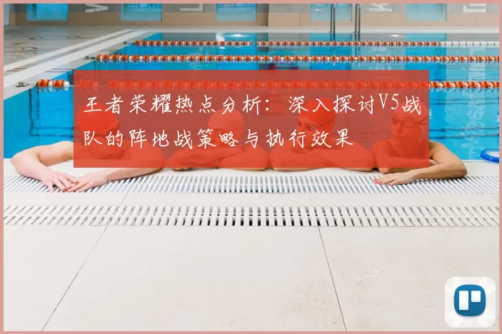 王者荣耀热点分析：深入探讨V5战队的阵地战策略与执行效果