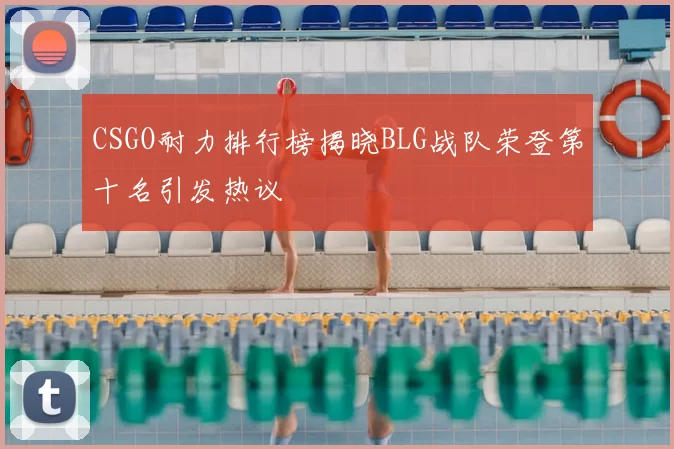 CSGO耐力排行榜揭晓BLG战队荣登第十名引发热议