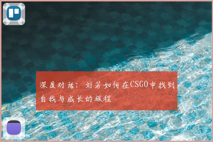 深度对话:刘芳如何在CSGO中找到自我与成长的旅程