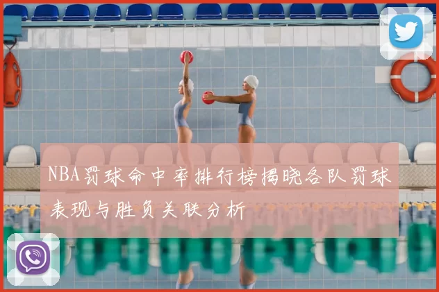 NBA罚球命中率排行榜揭晓各队罚球表现与胜负关联分析
