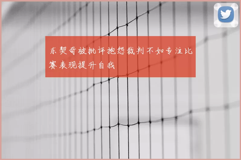 东契奇被批评抱怨裁判不如专注比赛表现提升自我