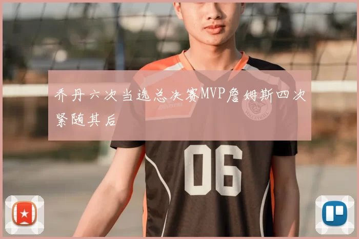 乔丹六次当选总决赛MVP詹姆斯四次紧随其后