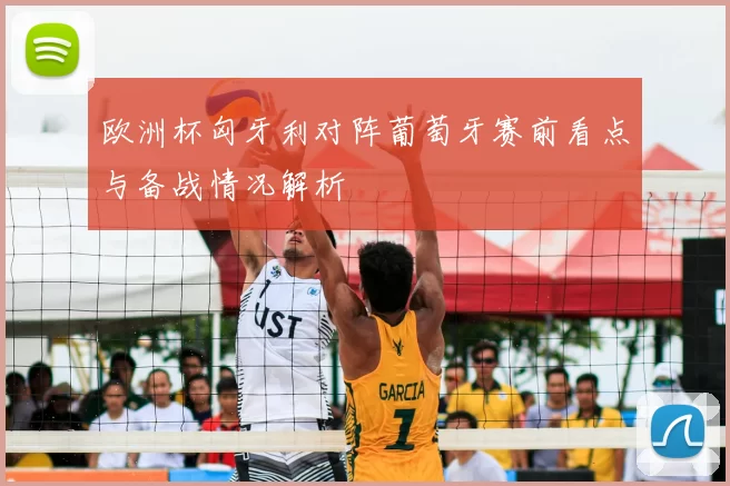 欧洲杯匈牙利对阵葡萄牙赛前看点与备战情况解析