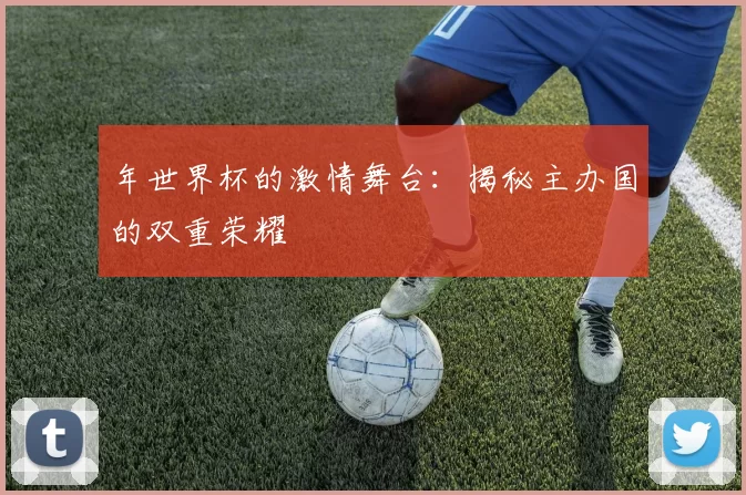 年世界杯的激情舞台：揭秘主办国的双重荣耀