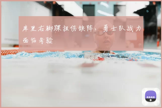 库里右脚踝扭伤缺阵,勇士队战力面临考验