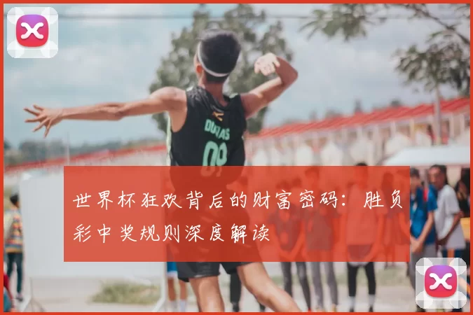 世界杯狂欢背后的财富密码：胜负彩中奖规则深度解读