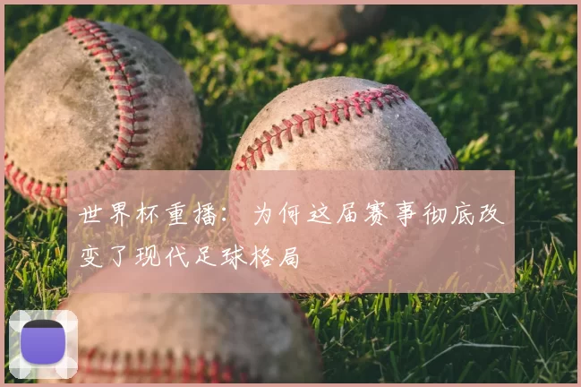 世界杯重播:为何这届赛事彻底改变了现代足球格局