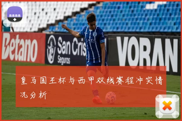 皇马国王杯与西甲双线赛程冲突情况分析