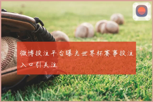 微博投注平台曝光世界杯赛事投注入口引关注