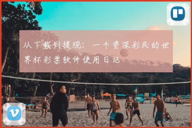 从下载到提现：一个资深彩民的世界杯彩票软件使用日记