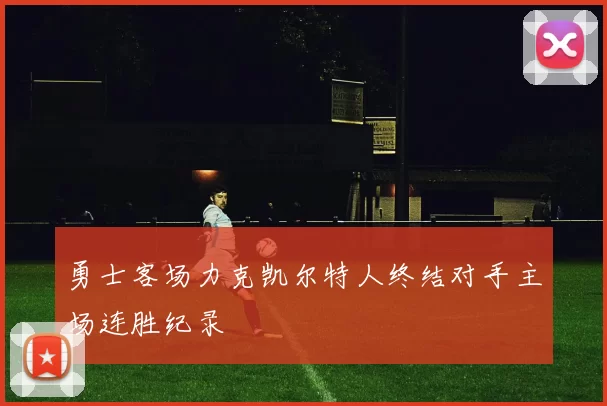 勇士客场力克凯尔特人终结对手主场连胜纪录