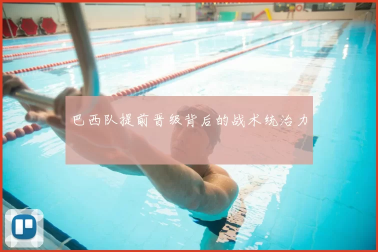 巴西队提前晋级背后的战术统治力