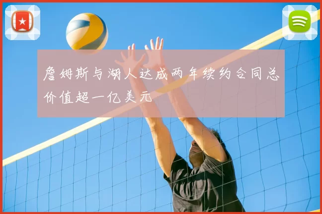 詹姆斯与湖人达成两年续约合同总价值超一亿美元