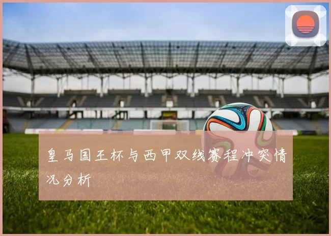 皇马国王杯与西甲双线赛程冲突情况分析