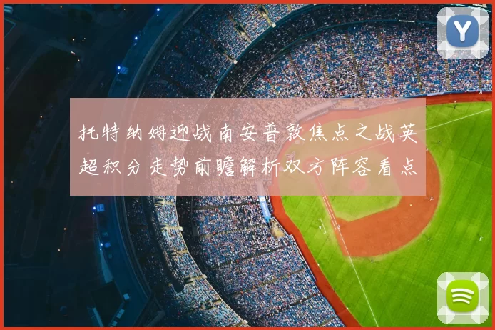 托特纳姆迎战南安普敦焦点之战英超积分走势前瞻解析双方阵容看点