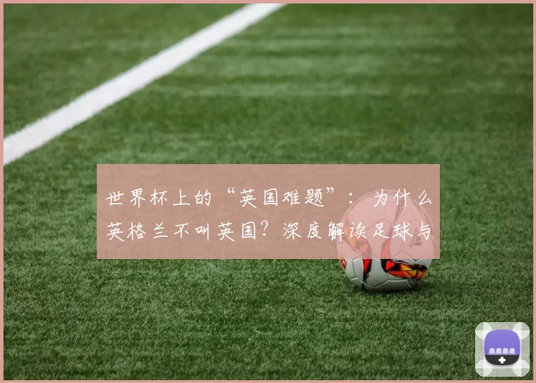 世界杯上的“英国难题”：为什么英格兰不叫英国？深度解读足球与身份政治