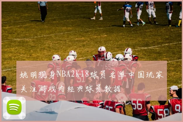 姚明现身NBA2K18球员名单中国玩家关注游戏内经典球员数据