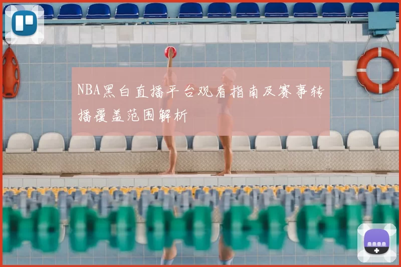 NBA黑白直播平台观看指南及赛事转播覆盖范围解析