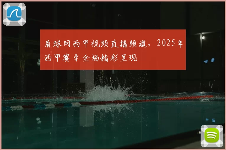 看球网西甲视频直播频道,2025年西甲赛季全场精彩呈现