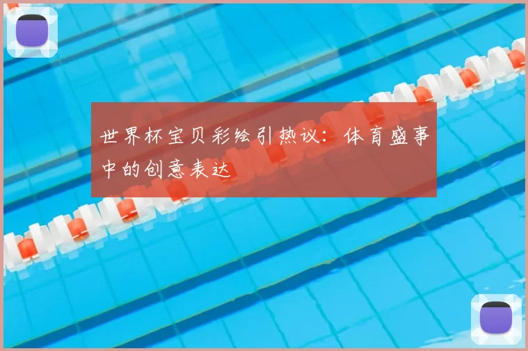 世界杯宝贝彩绘引热议：体育盛事中的创意表达