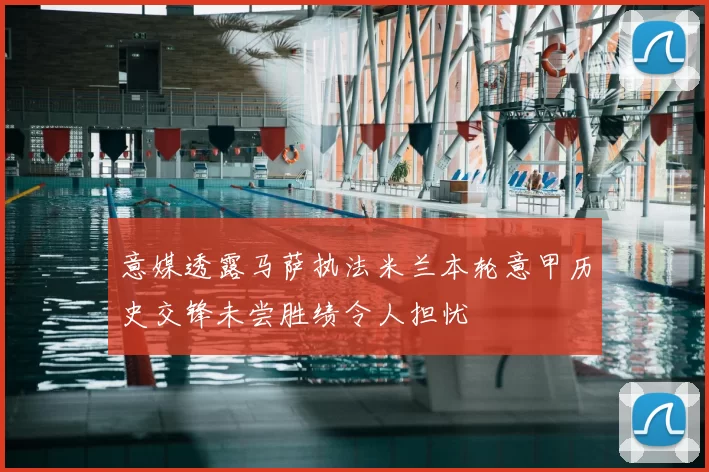 意媒透露马萨执法米兰本轮意甲历史交锋未尝胜绩令人担忧