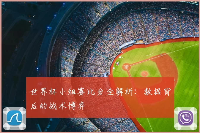 世界杯小组赛比分全解析:数据背后的战术博弈