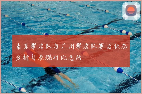 南京攀岩队与广州攀岩队赛后状态分析与表现对比总结