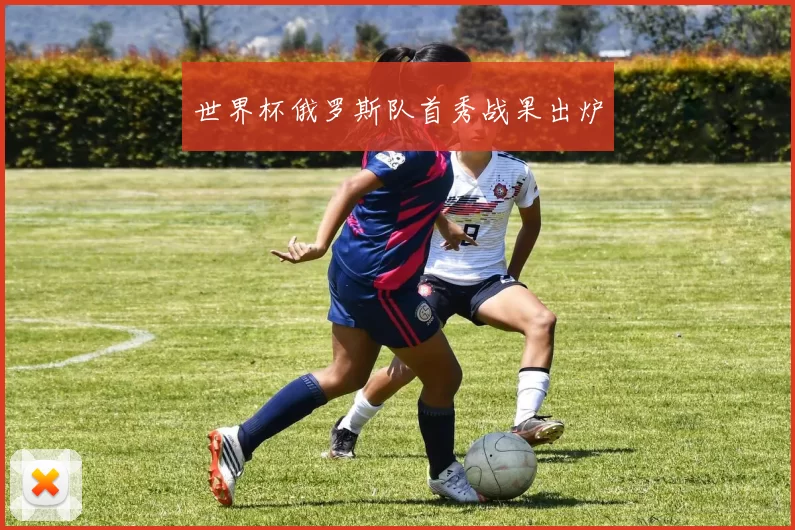 世界杯俄罗斯队首秀战果出炉