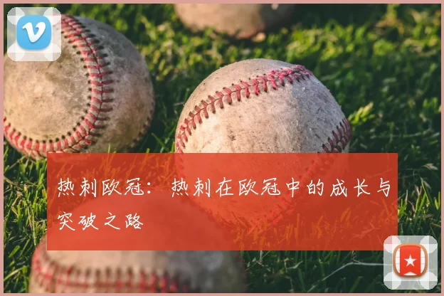 热刺欧冠:热刺在欧冠中的成长与突破之路