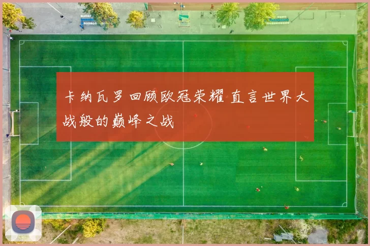 卡纳瓦罗回顾欧冠荣耀 直言世界大战般的巅峰之战