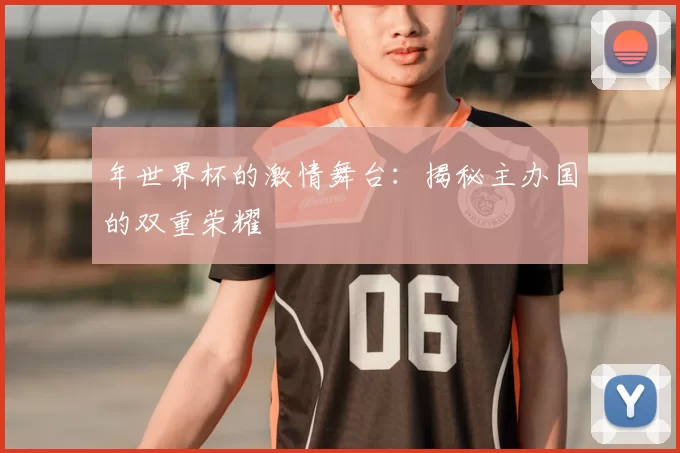 年世界杯的激情舞台：揭秘主办国的双重荣耀