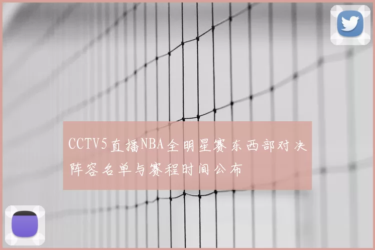 CCTV5直播NBA全明星赛东西部对决阵容名单与赛程时间公布