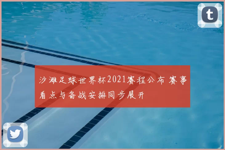 沙滩足球世界杯2021赛程公布 赛事看点与备战安排同步展开
