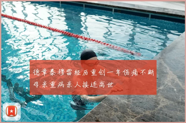 德章泰穆雷经历重创一年伤痛不断母亲重病亲人接连离世