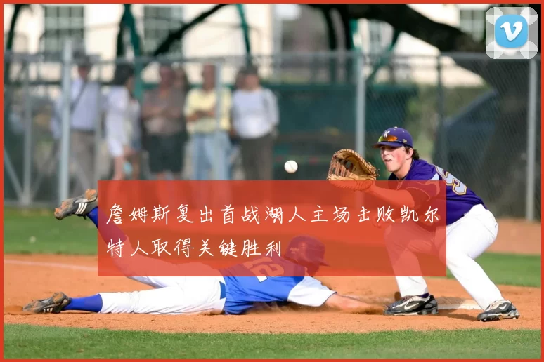 詹姆斯复出首战湖人主场击败凯尔特人取得关键胜利