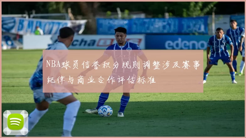 NBA球员信誉积分规则调整涉及赛事纪律与商业合作评估标准