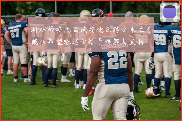 科林蒂安总监谈安德烈转会米兰可能性希望球迷们给予理解与支持