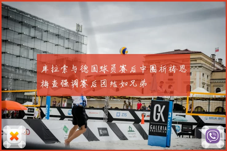 库拉索与德国球员赛后中圈祈祷恩梅查强调赛后团结如兄弟