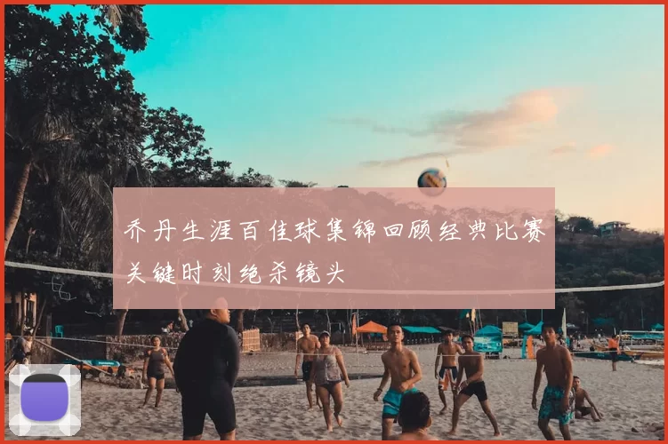 乔丹生涯百佳球集锦回顾经典比赛关键时刻绝杀镜头