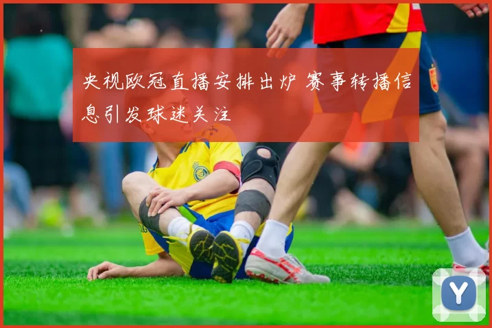 央视欧冠直播安排出炉 赛事转播信息引发球迷关注