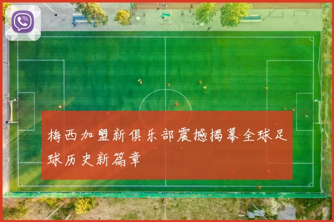 梅西加盟新俱乐部震撼揭幕全球足球历史新篇章