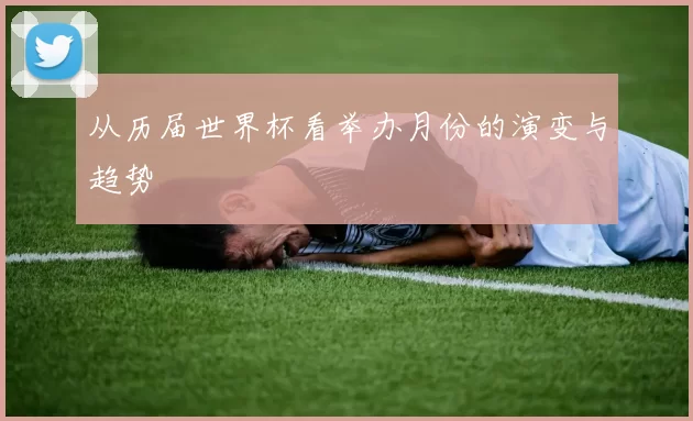 从历届世界杯看举办月份的演变与趋势