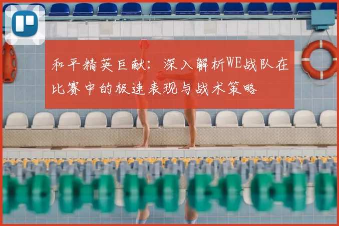 和平精英巨献:深入解析WE战队在比赛中的极速表现与战术策略