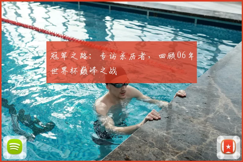冠军之路：专访亲历者，回顾06年世界杯巅峰之战
