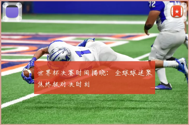 世界杯决赛时间揭晓：全球球迷聚焦终极对决时刻
