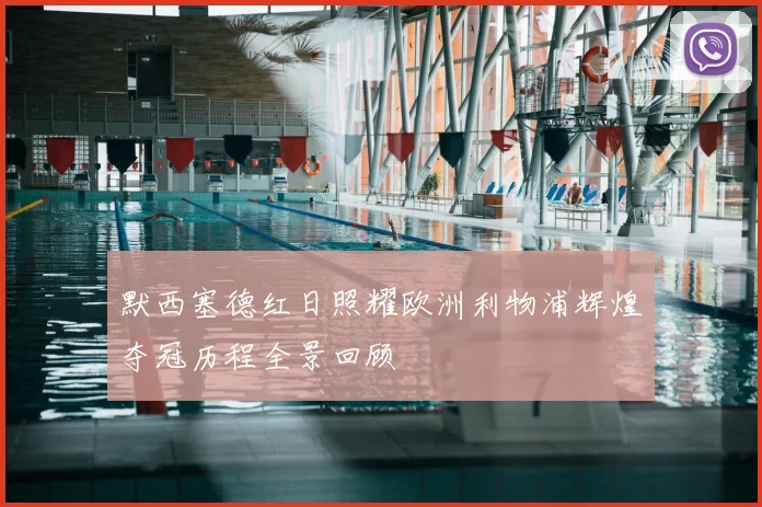 默西塞德红日照耀欧洲利物浦辉煌夺冠历程全景回顾