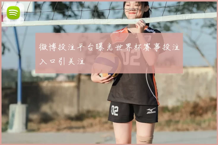 微博投注平台曝光世界杯赛事投注入口引关注