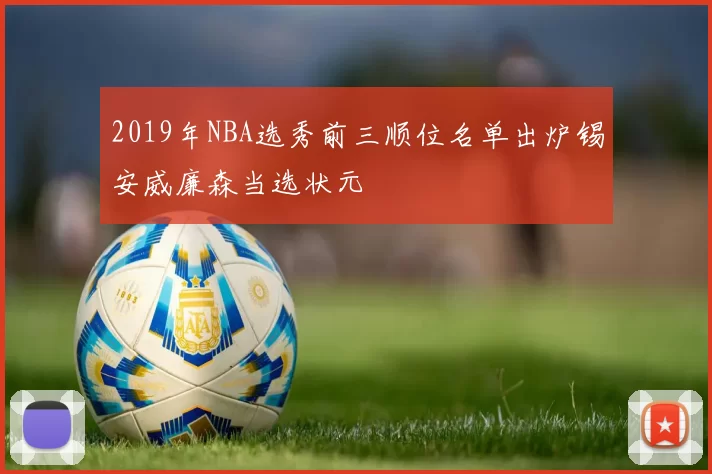 2019年NBA选秀前三顺位名单出炉锡安威廉森当选状元