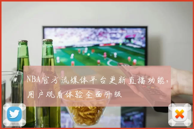 NBA官方流媒体平台更新直播功能,用户观看体验全面升级